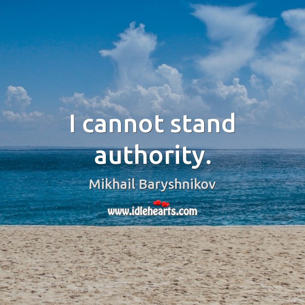 I cannot stand authority. Mikhail Baryshnikov Picture Quote