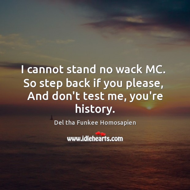 I cannot stand no wack MC.  So step back if you please, Del tha Funkee Homosapien Picture Quote