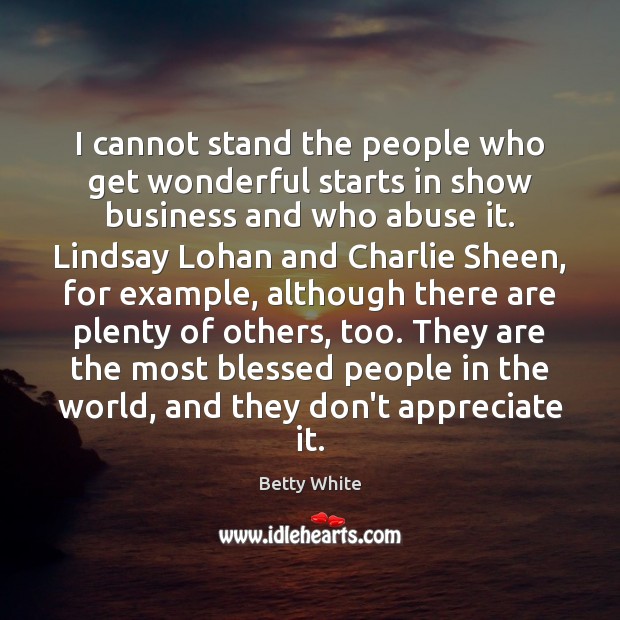 I cannot stand the people who get wonderful starts in show business Betty White Picture Quote