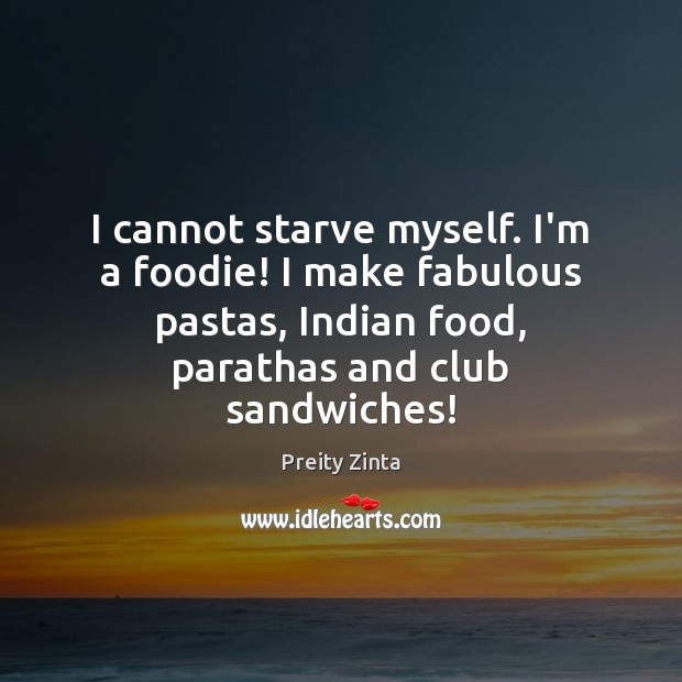 I cannot starve myself. I’m a foodie! I make fabulous pastas, Indian Preity Zinta Picture Quote