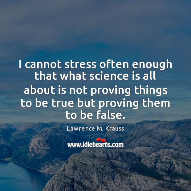 I cannot stress often enough that what science is all about is Lawrence M. Krauss Picture Quote