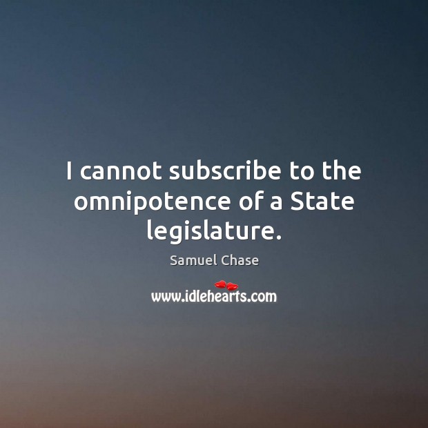 I cannot subscribe to the omnipotence of a State legislature. Samuel Chase Picture Quote