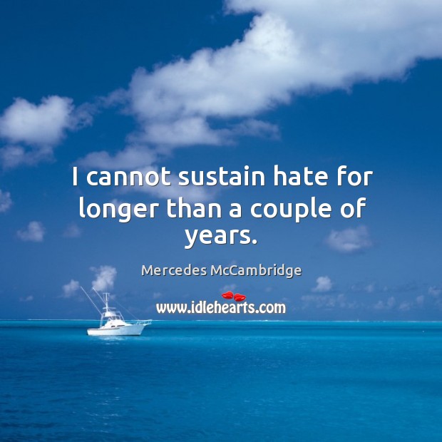 I cannot sustain hate for longer than a couple of years. Mercedes McCambridge Picture Quote
