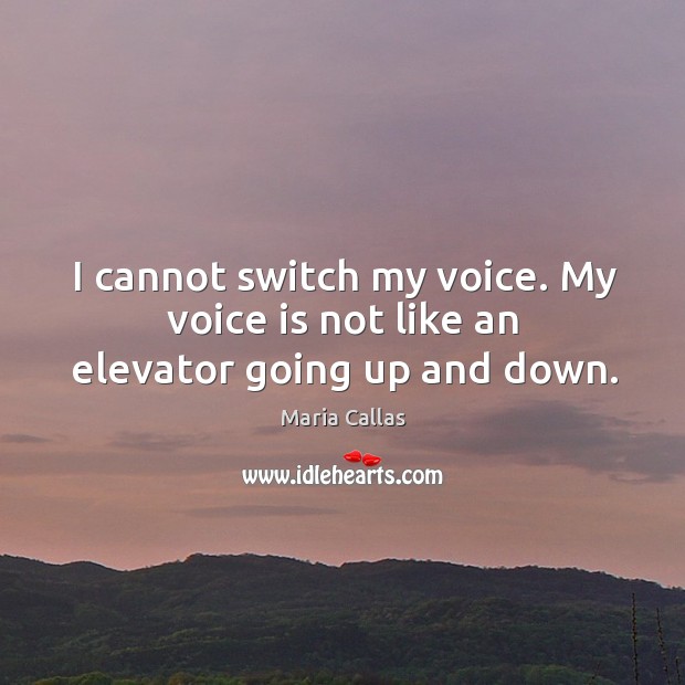 I cannot switch my voice. My voice is not like an elevator going up and down. Maria Callas Picture Quote