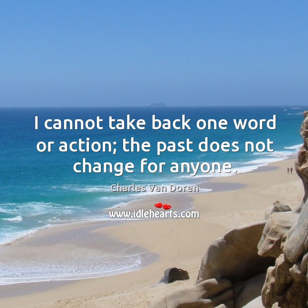 I cannot take back one word or action; the past does not change for anyone. Charles Van Doren Picture Quote
