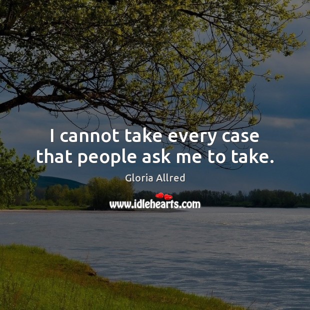 I cannot take every case that people ask me to take. Gloria Allred Picture Quote