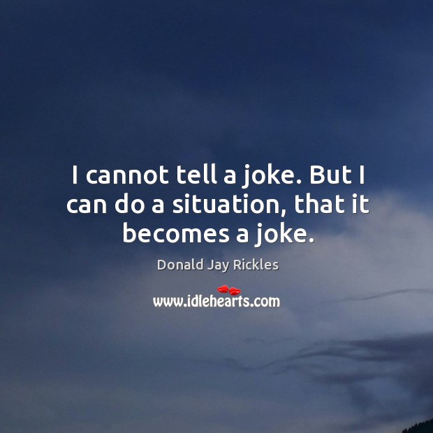 I cannot tell a joke. But I can do a situation, that it becomes a joke. Donald Jay Rickles Picture Quote
