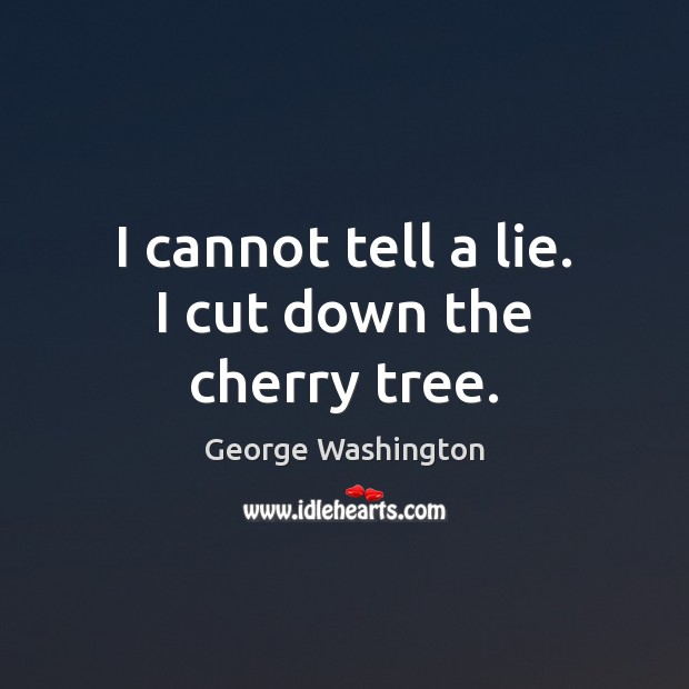 I cannot tell a lie. I cut down the cherry tree. George Washington Picture Quote