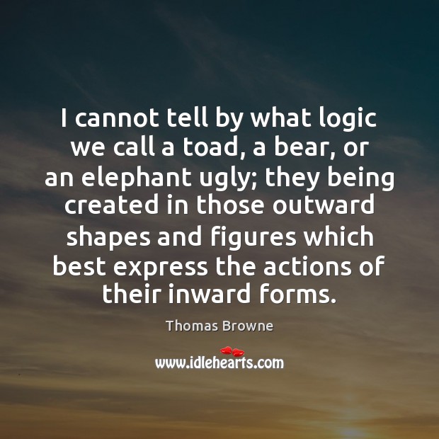I cannot tell by what logic we call a toad, a bear, Thomas Browne Picture Quote