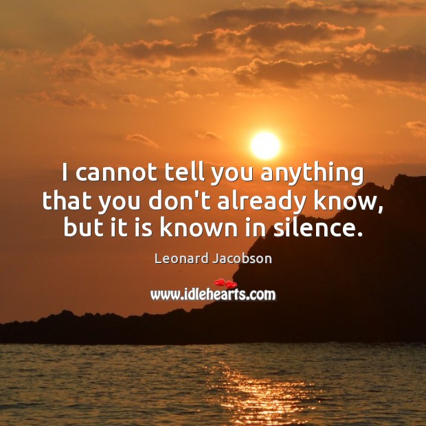 I cannot tell you anything that you don’t already know, but it is known in silence. Leonard Jacobson Picture Quote