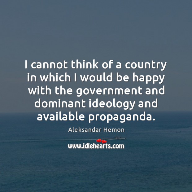 I cannot think of a country in which I would be happy Aleksandar Hemon Picture Quote