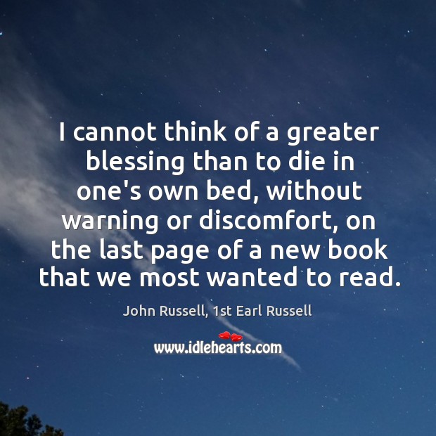 I cannot think of a greater blessing than to die in one’s John Russell, 1st Earl Russell Picture Quote