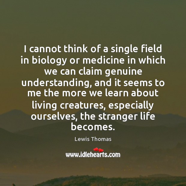 I cannot think of a single field in biology or medicine in Lewis Thomas Picture Quote