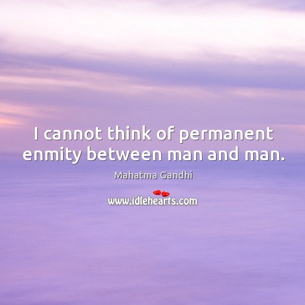 I cannot think of permanent enmity between man and man. Image