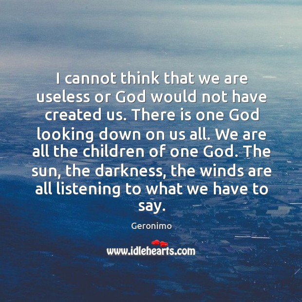 I cannot think that we are useless or God would not have created us. Image