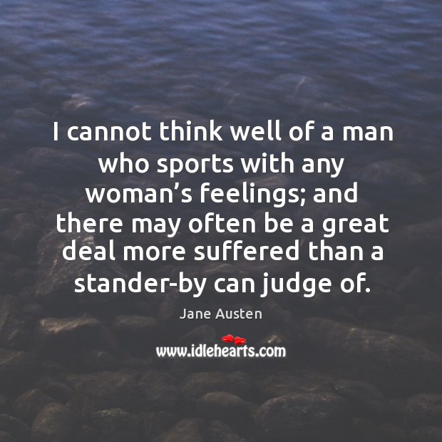 I cannot think well of a man who sports with any woman’s feelings; Sports Quotes Image