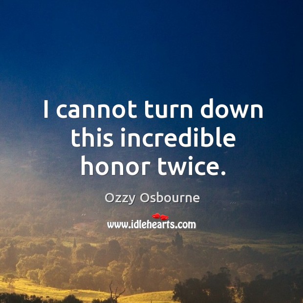 I cannot turn down this incredible honor twice. Ozzy Osbourne Picture Quote