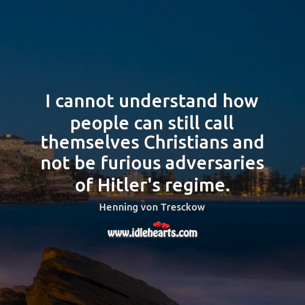 I cannot understand how people can still call themselves Christians and not Henning von Tresckow Picture Quote