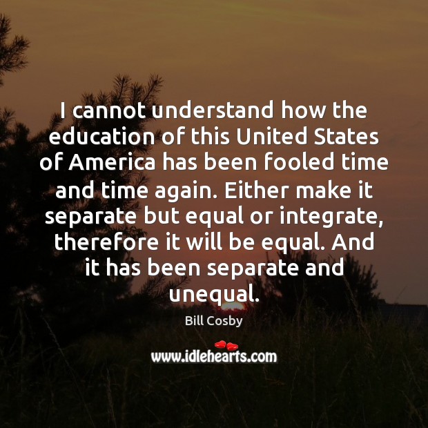 I cannot understand how the education of this United States of America Bill Cosby Picture Quote