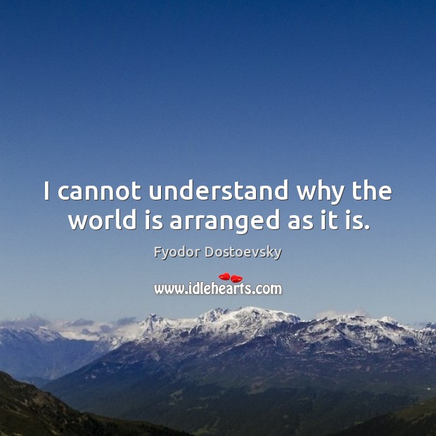 I cannot understand why the world is arranged as it is. Image