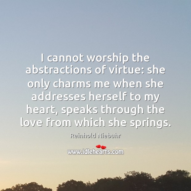 I cannot worship the abstractions of virtue: she only charms me when Reinhold Niebuhr Picture Quote