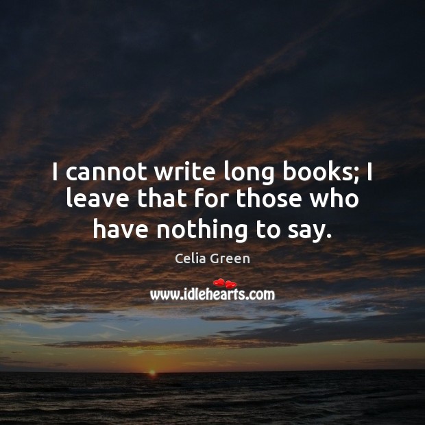 I cannot write long books; I leave that for those who have nothing to say. Celia Green Picture Quote