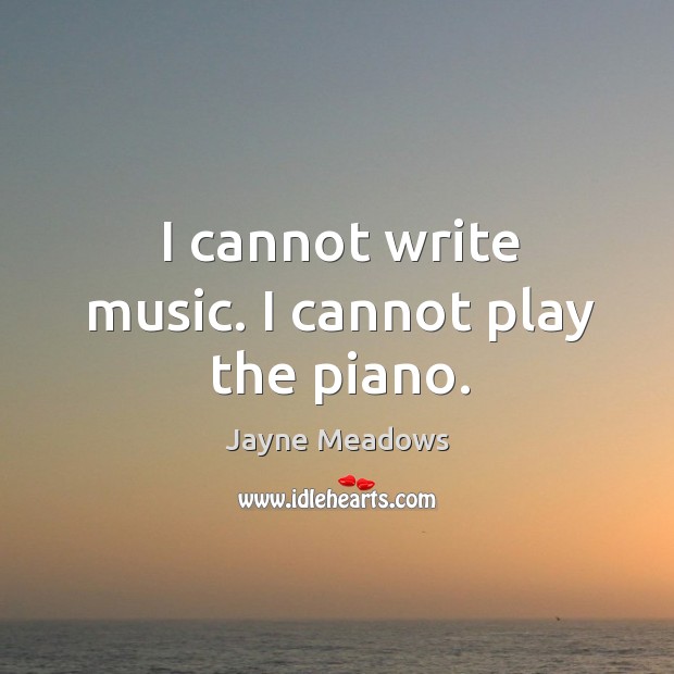 I cannot write music. I cannot play the piano. Jayne Meadows Picture Quote