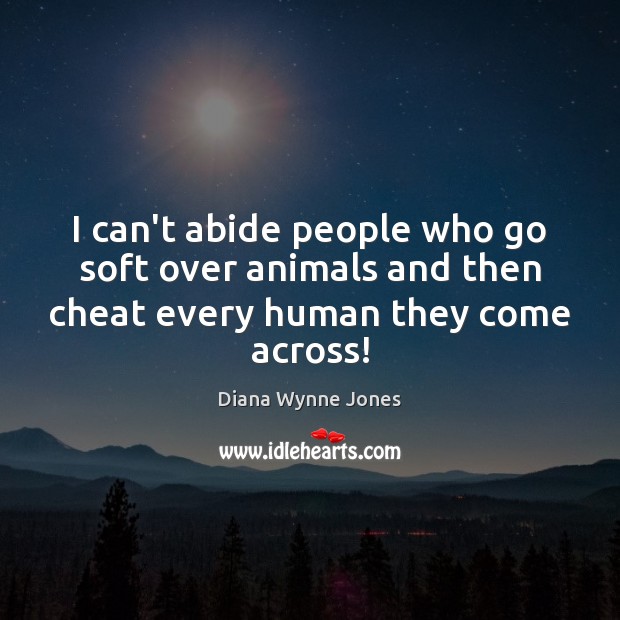 I can’t abide people who go soft over animals and then cheat every human they come across! Cheating Quotes Image