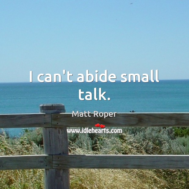 I can’t abide small talk. Matt Roper Picture Quote