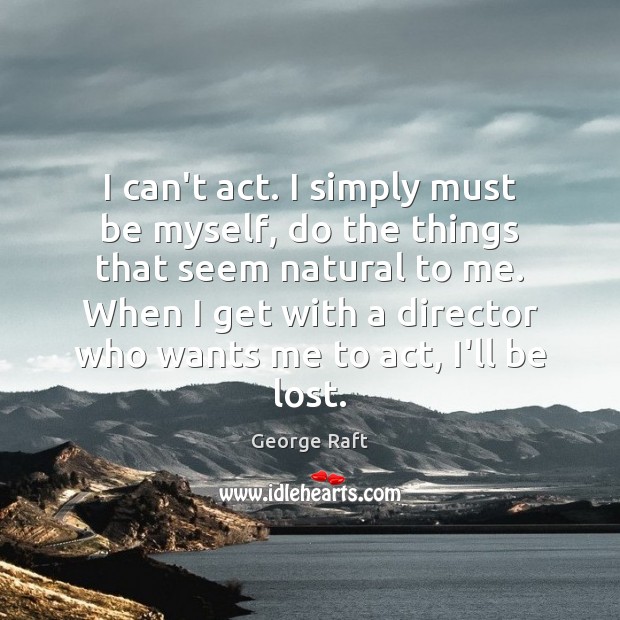 I can’t act. I simply must be myself, do the things that George Raft Picture Quote
