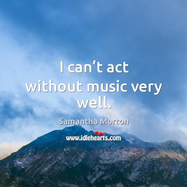 I can’t act without music very well. Image