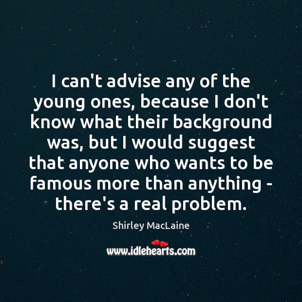 I can’t advise any of the young ones, because I don’t know Shirley MacLaine Picture Quote