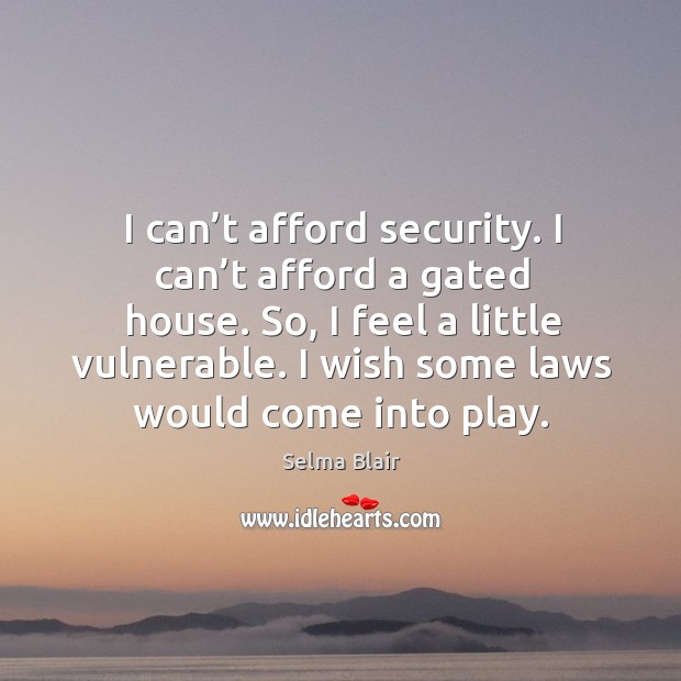 I can’t afford security. I can’t afford a gated house. So, I feel a little vulnerable. Selma Blair Picture Quote
