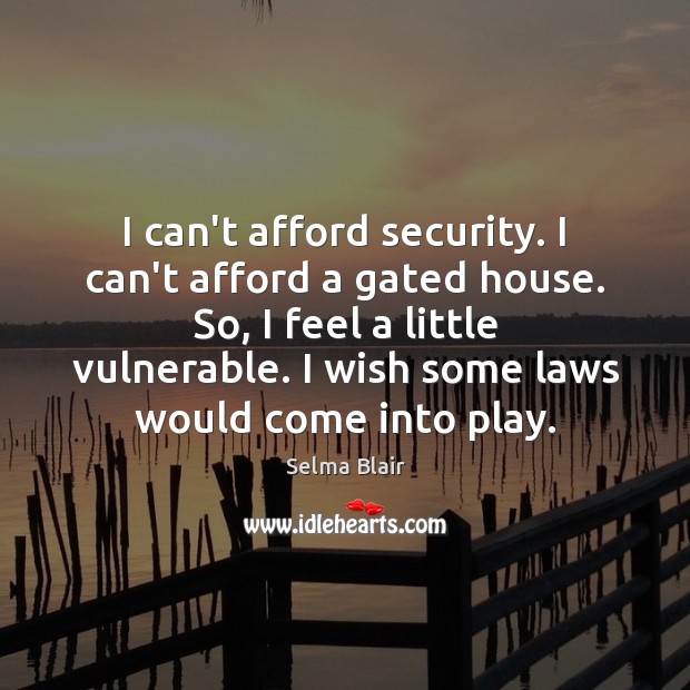 I can’t afford security. I can’t afford a gated house. So, I Selma Blair Picture Quote