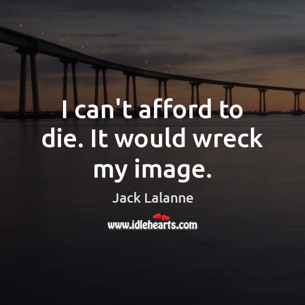 I can’t afford to die. It would wreck my image. Jack Lalanne Picture Quote