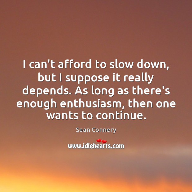 I can’t afford to slow down, but I suppose it really depends. Image