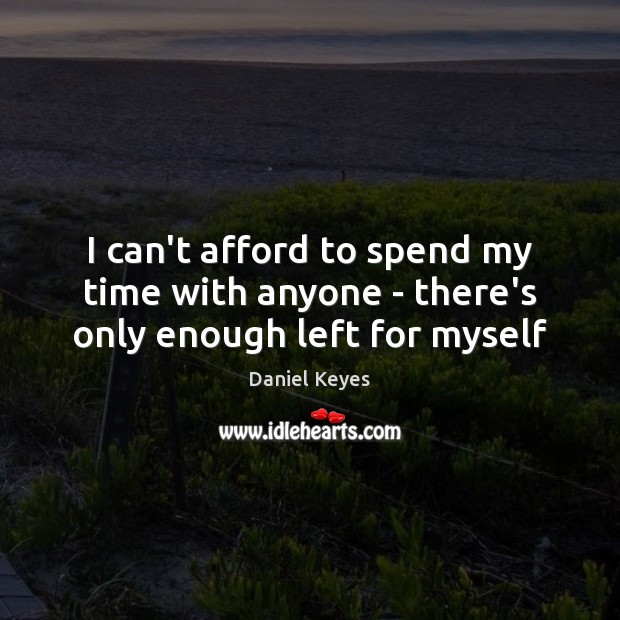 I can’t afford to spend my time with anyone – there’s only enough left for myself Daniel Keyes Picture Quote