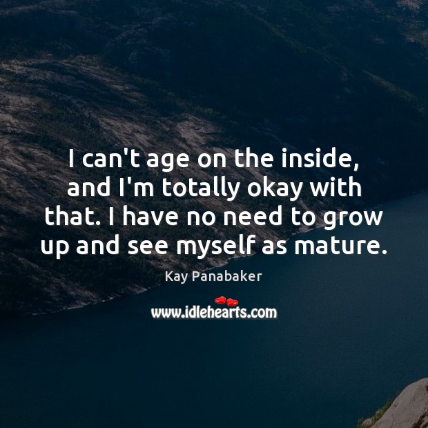 I can’t age on the inside, and I’m totally okay with that. Kay Panabaker Picture Quote