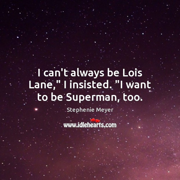 I can’t always be Lois Lane,” I insisted. “I want to be Superman, too. Stephenie Meyer Picture Quote
