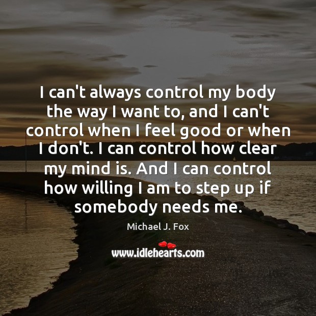 I can’t always control my body the way I want to, and Michael J. Fox Picture Quote