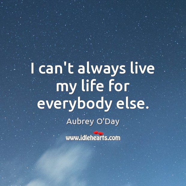 I can’t always live my life for everybody else. Image