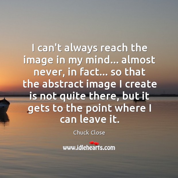 I can’t always reach the image in my mind… almost never, in Chuck Close Picture Quote