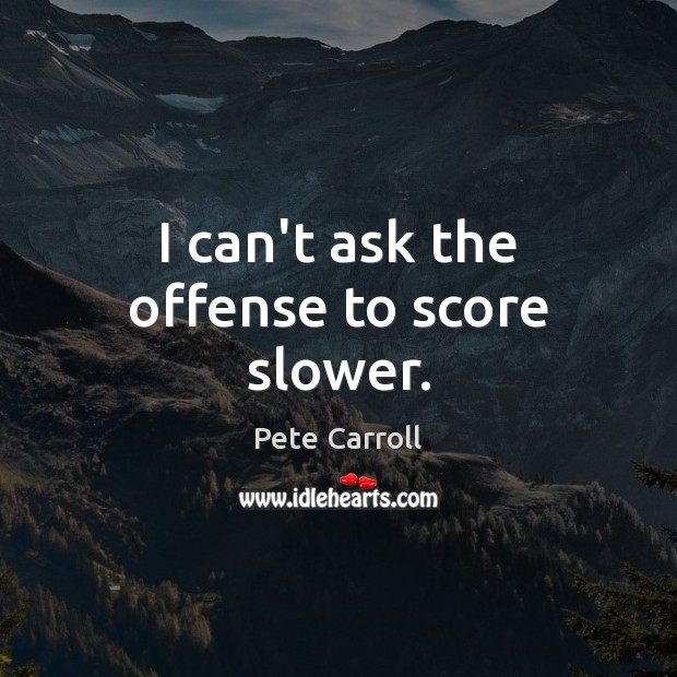 I can’t ask the offense to score slower. Pete Carroll Picture Quote