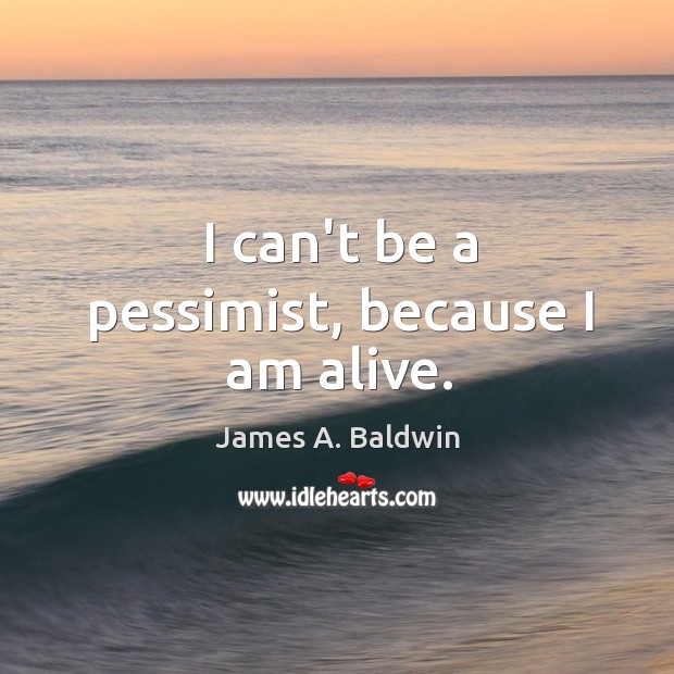 I can’t be a pessimist, because I am alive. James A. Baldwin Picture Quote