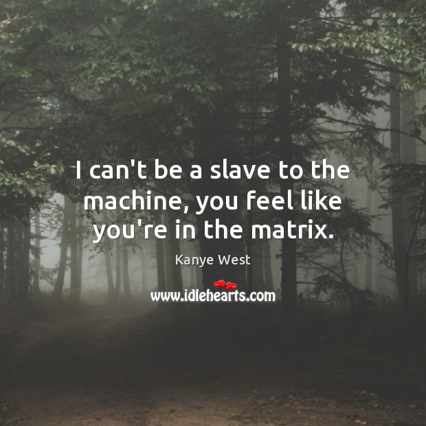 I can’t be a slave to the machine, you feel like you’re in the matrix. Kanye West Picture Quote
