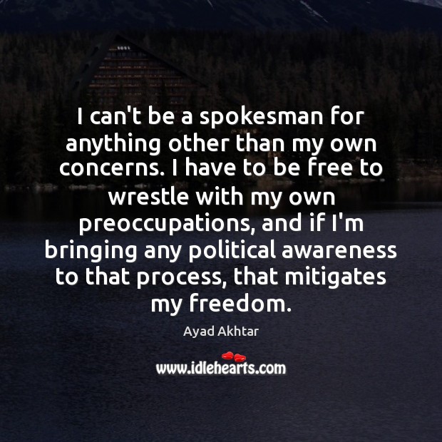 I can’t be a spokesman for anything other than my own concerns. Ayad Akhtar Picture Quote