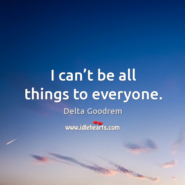 I can’t be all things to everyone. Delta Goodrem Picture Quote