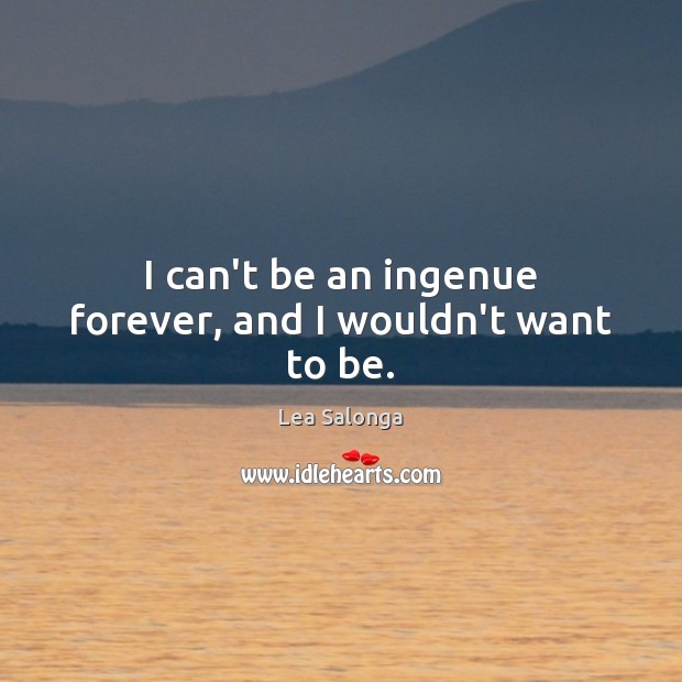 I can’t be an ingenue forever, and I wouldn’t want to be. Lea Salonga Picture Quote