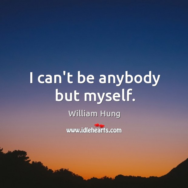 I can’t be anybody but myself. William Hung Picture Quote