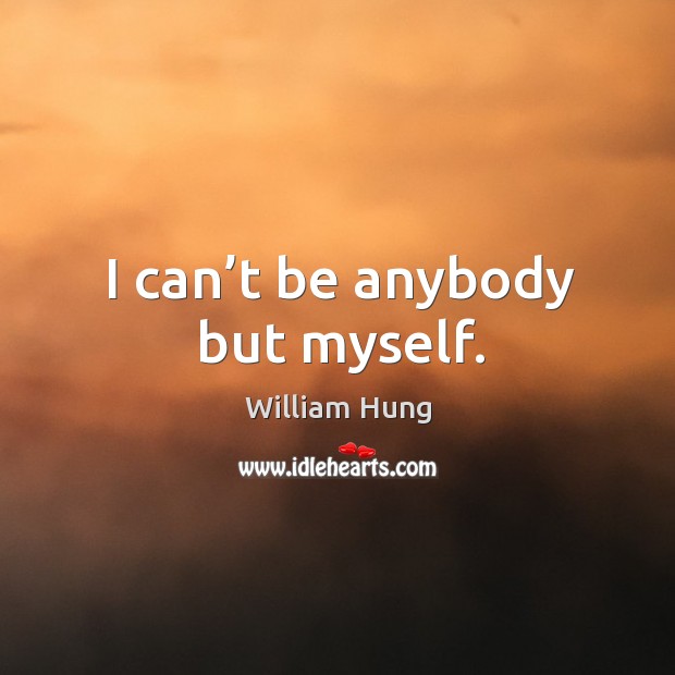 I can’t be anybody but myself. Image